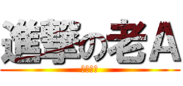 進撃の老Ａ (好吃要命)