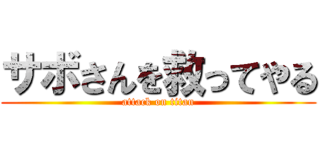 サボさんを救ってやる (attack on titan)