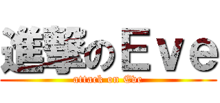 進撃のＥｖｅ (attack on Eve)