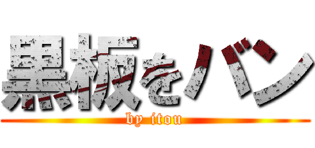 黒板をバン (by itou)
