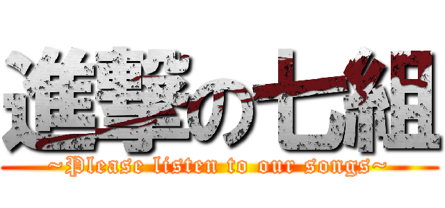 進撃の七組 (~Please listen to our songs~)