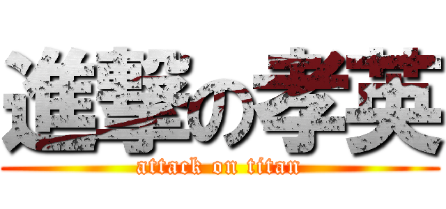 進撃の孝英 (attack on titan)