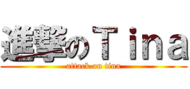 進撃のＴｉｎａ (attack on tina)