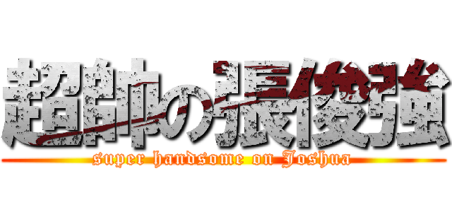 超帥の張俊強 (super handsome on Joshua)