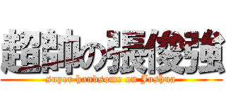 超帥の張俊強 (super handsome on Joshua)