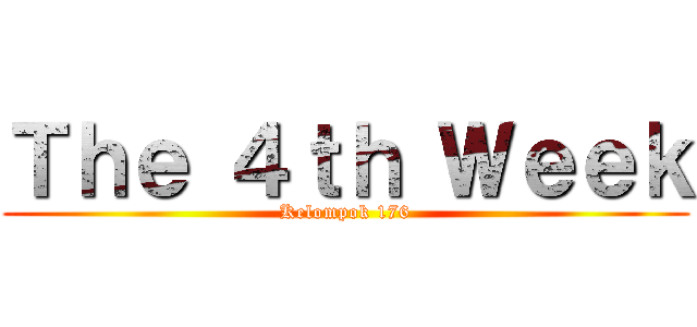 Ｔｈｅ ４ｔｈ Ｗｅｅｋ (Kelompok 176)