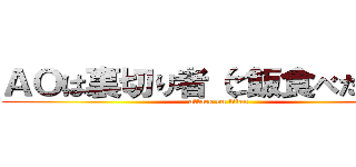 ＡＯは裏切り者（ご飯食べたから） (attack on titan)