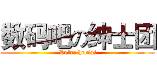 数码吧の绅士团 (We're hentai)