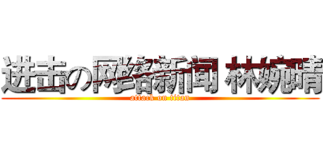 进击の网络新闻 林婉晴 (attack on titan)