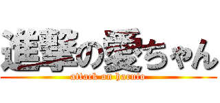 進撃の愛ちゃん (attack on haruto)