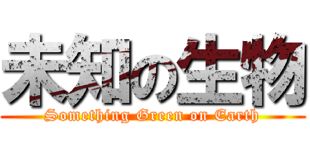 未知の生物 (Something Green on Earth)
