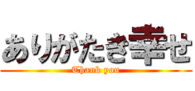 ありがたき幸せ (Thank you)