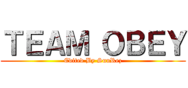 ＴＥＡＭ ＯＢＥＹ (Edited By SunRez)