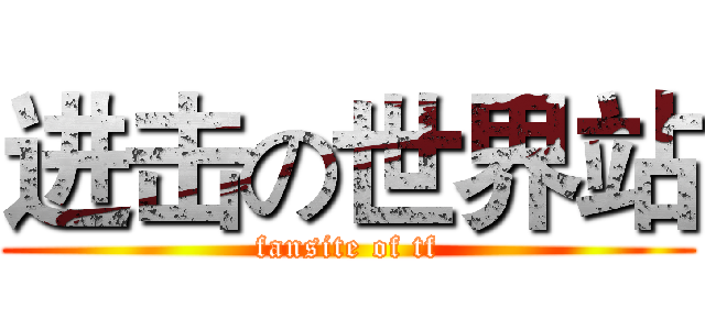进击の世界站 (fansite of tf)