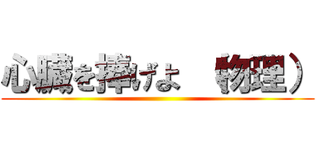 心臓を捧げよ （物理） ()