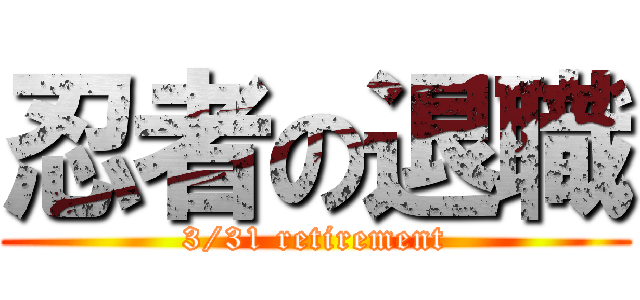 忍者の退職 (3/31 retirement)