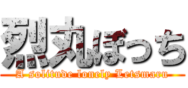 烈丸ぼっち (A solitude lonely Letsmaru)