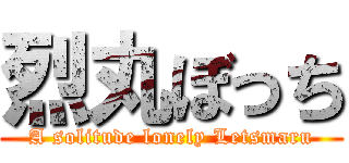 烈丸ぼっち (A solitude lonely Letsmaru)