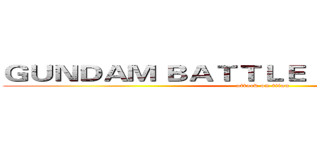 ＧＵＮＤＡＭ ＢＡＴＴＬＥ ＯＰＥＲＡＴＩＯＮ (attack on titan)