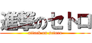 進撃のセトロ (attack on setoro)