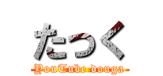 たっく (YouTube douga)