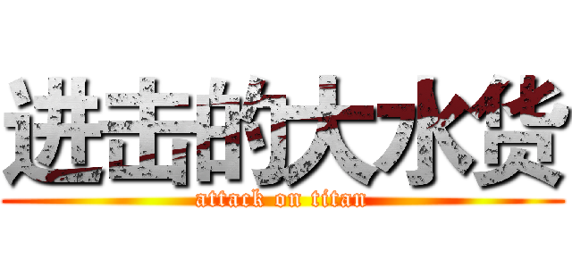 进击的大水货 (attack on titan)