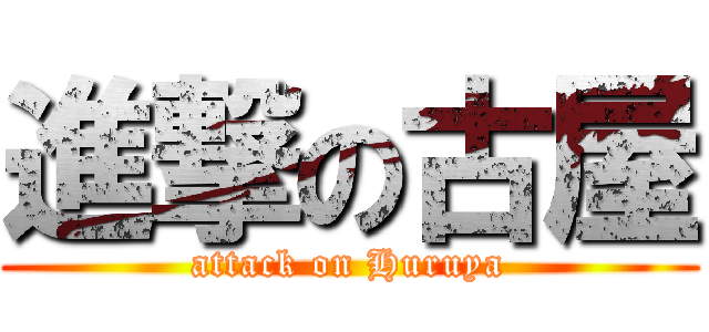 進撃の古屋 (attack on Huruya)