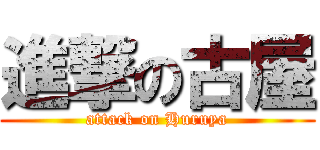 進撃の古屋 (attack on Huruya)