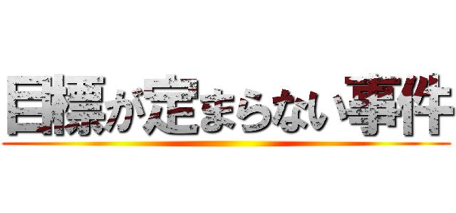 目標が定まらない事件 ()