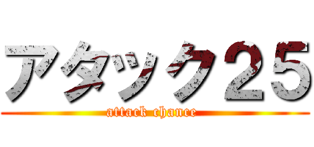 アタック２５ (attack chance )