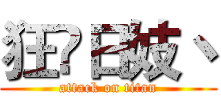 狂亼日妓丶 (attack on titan)