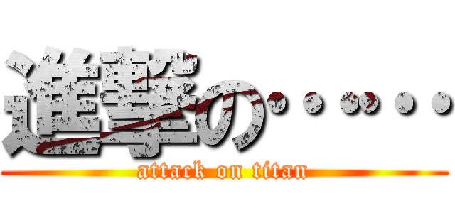 進撃の…… (attack on titan)