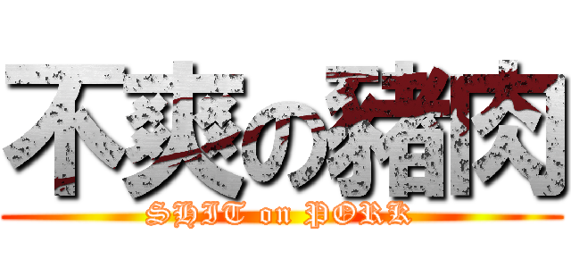 不爽の豬肉 (SHIT on PORK)