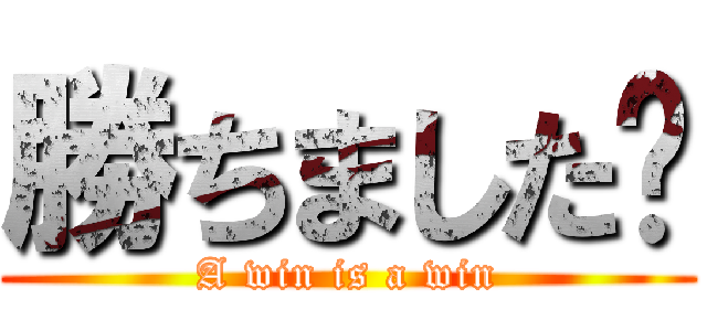 勝ちました〜 (A win is a win)