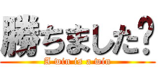 勝ちました〜 (A win is a win)