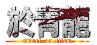 於青龍 (attack on titan)