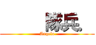      隊兵． (Angelo)