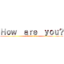 Ｈｏｗ  ａｒｅ  ｙｏｕ？ (attack on titan)