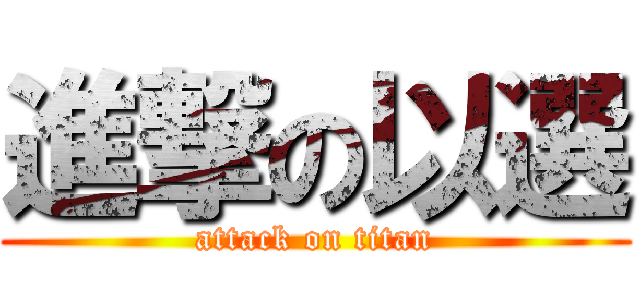 進撃の以選 (attack on titan)