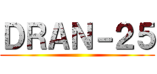ＤＲＡＮ－２５ ()
