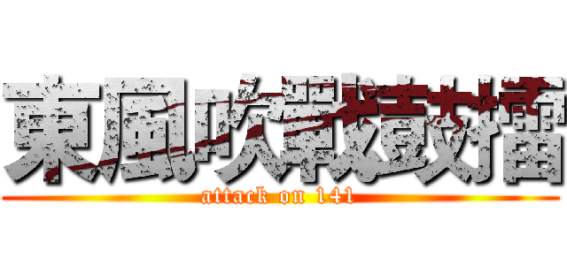 東風吹戰鼓擂 (attack on 141)