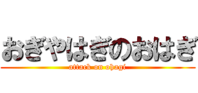 おぎやはぎのおはぎ (attack on ohagi)