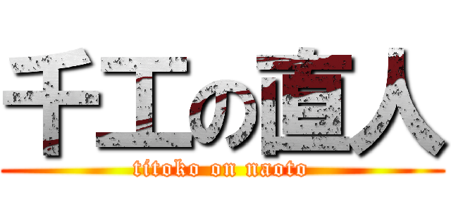 千工の直人 (titoko on naoto)
