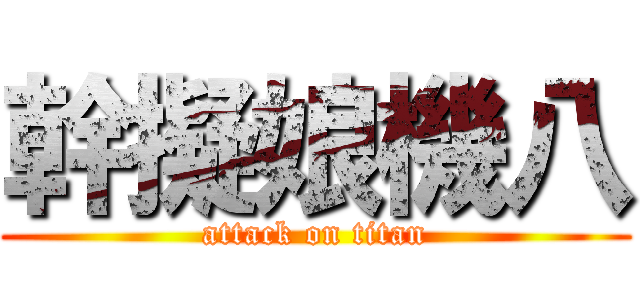 幹擬娘機八 (attack on titan)