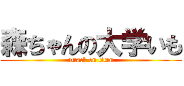 森ちゃんの大学いも (attack on titan)