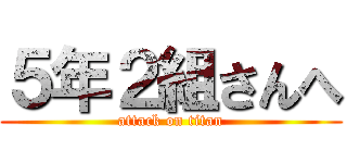 ５年２組さんへ (attack on titan)
