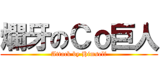 爛牙のＣｏ巨人 (Attack by Himself)