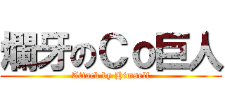 爛牙のＣｏ巨人 (Attack by Himself)