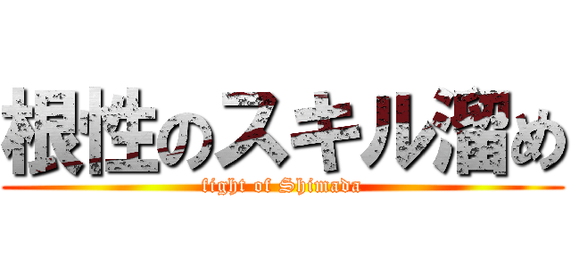 根性のスキル溜め (fight of Shimada)