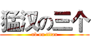 猛汉の三个 (nb on titan)